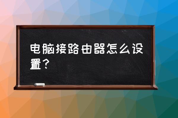 路由器加一台电脑怎么设置 电脑接路由器怎么设置? 路由器加一台电脑怎么设置 电脑接路由器怎么设置?