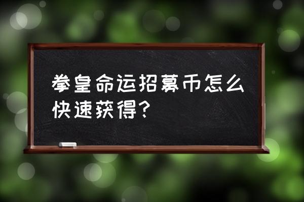 qq游戏拳皇如何获得币 拳皇命运招募币怎么快速获得? qq游戏拳皇如何获得币 拳皇命运招募币怎么快速获得?