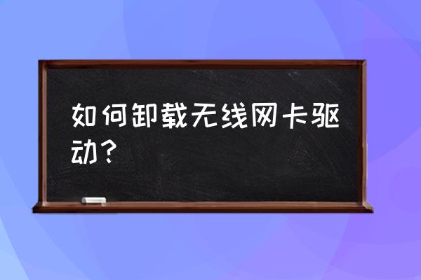 怎么把无线网卡驱动删除 如何卸载无线网卡驱动? 怎么把无线网卡驱动删除 如何卸载无线网卡驱动?