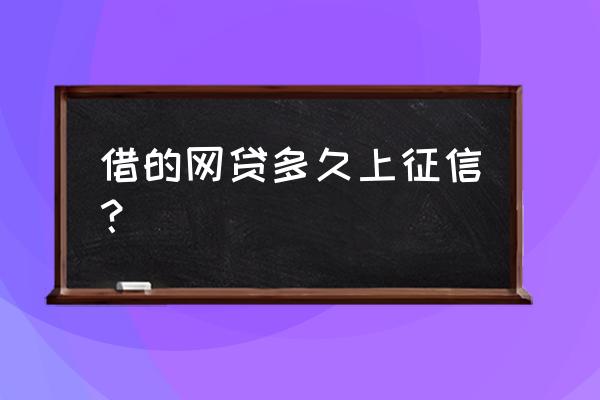 网贷会不会上征信 借的网贷多久上征信? 网贷会不会上征信 借的网贷多久上征信?