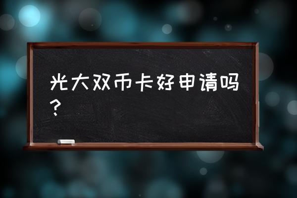 双币信用卡难申请吗 光大双币卡好申请吗? 双币信用卡难申请吗 光大双币卡好申请吗?