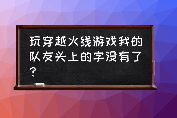cf没有字怎么办 玩穿越火线游戏我的队友头上的字没有了? cf没有字怎么办 玩穿越火线游戏我的队友头上的字没有了?