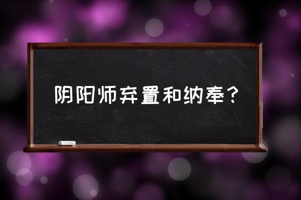 阴阳师奉纳怎么兑换金币 阴阳师弃置和纳奉？