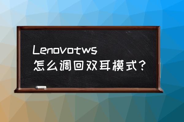 蓝牙要怎么开启双耳模式 Lenovotws怎么调回双耳模式? 蓝牙要怎么开启双耳模式 Lenovotws怎么调回双耳模式?