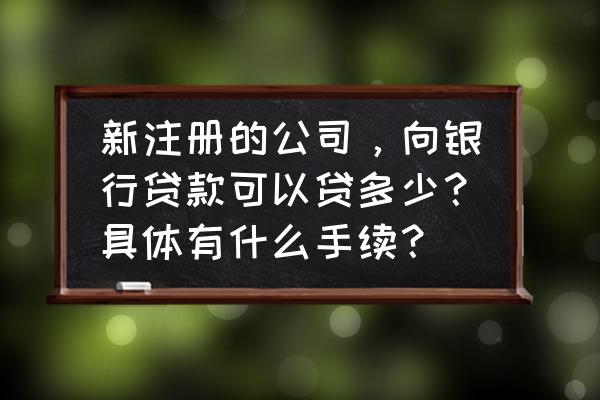 企业申请银行贷款需要注意些什么 新注册的公司,向银行贷款可以贷多少?具体有什么手续? 企业申请银行贷款需要注意些什么 新注册的公司,向银行贷款可以贷多少?具体有什么手续?