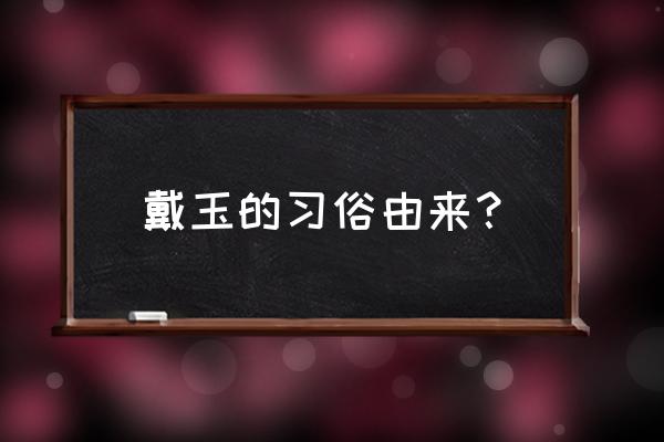 玉石五德指玉石的什么 戴玉的习俗由来? 玉石五德指玉石的什么 戴玉的习俗由来?